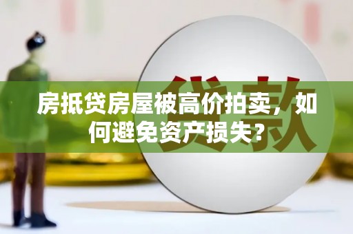 市南房抵贷房屋被高价拍卖，如何避免资产损失？
