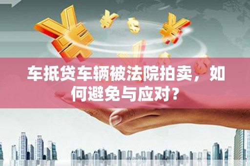 市南车抵贷车辆被法院拍卖，如何避免与应对？