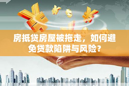 喀喇沁左翼房抵贷房屋被拖走，如何避免贷款陷阱与风险？