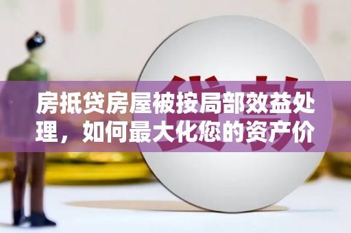 松桃房抵贷房屋被按局部效益处理，如何最大化您的资产价值？