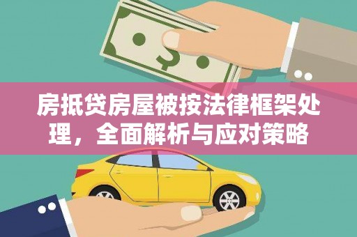 涿州房抵贷房屋被按法律框架处理，全面解析与应对策略