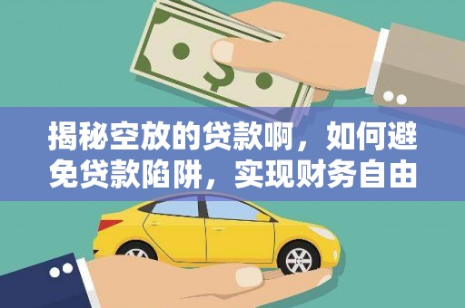 勉县揭秘空放的贷款啊，如何避免贷款陷阱，实现财务自由