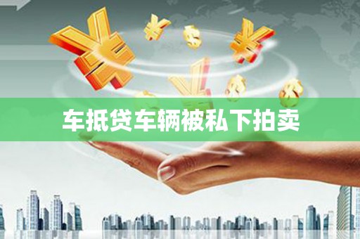 涞水车抵贷车辆被私下拍卖