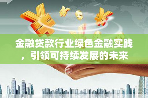 金峰金融贷款行业绿色金融实践，引领可持续发展的未来