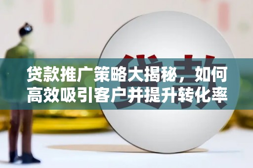 洪山贷款推广策略大揭秘，如何高效吸引客户并提升转化率