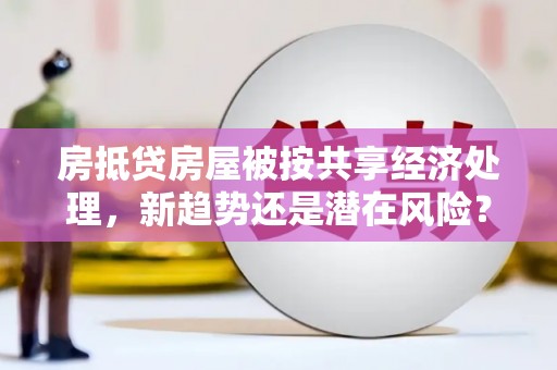 涞水房抵贷房屋被按共享经济处理，新趋势还是潜在风险？