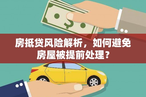 涞水房抵贷风险解析，如何避免房屋被提前处理？
