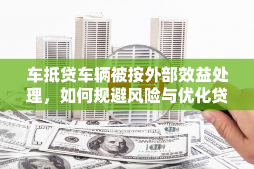 涞水车抵贷车辆被按外部效益处理，如何规避风险与优化贷款策略