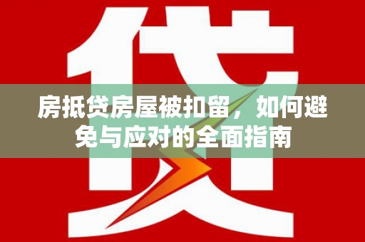 三亚房抵贷房屋被扣留，如何避免与应对的全面指南