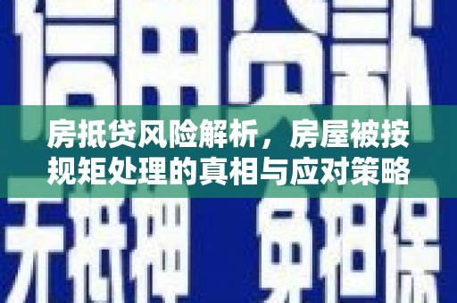 涞水房抵贷风险解析，房屋被按规矩处理的真相与应对策略