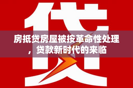 巴州房抵贷房屋被按革命性处理，贷款新时代的来临