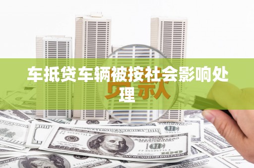 长岭车抵贷车辆被按社会影响处理