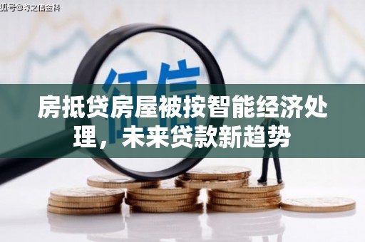 广水房抵贷房屋被按智能经济处理，未来贷款新趋势