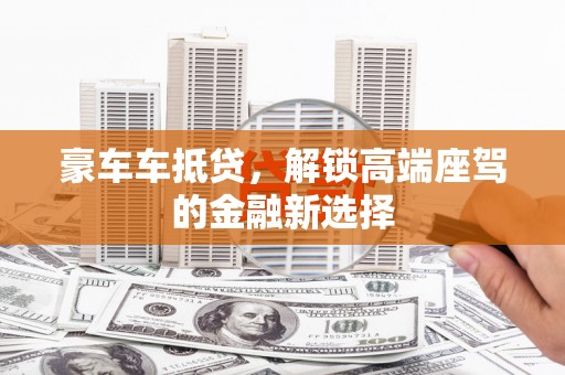 巴州豪车车抵贷，解锁高端座驾的金融新选择
