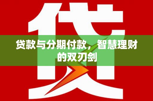 铜官山贷款与分期付款，智慧理财的双刃剑