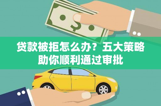 塘厦贷款被拒怎么办？五大策略助你顺利通过审批