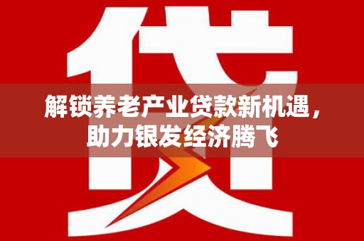 巴州解锁养老产业贷款新机遇，助力银发经济腾飞