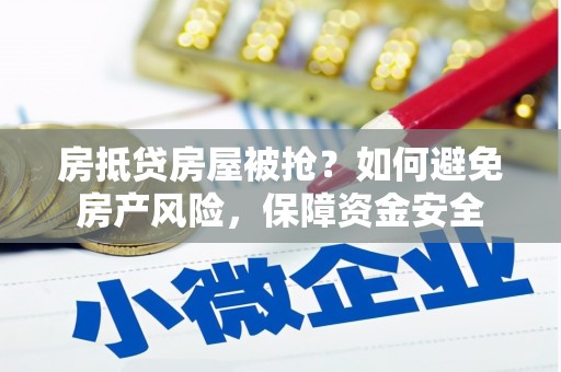 铜官山房抵贷房屋被抢？如何避免房产风险，保障资金安全