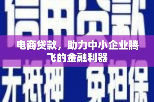 剑河电商贷款，助力中小企业腾飞的金融利器