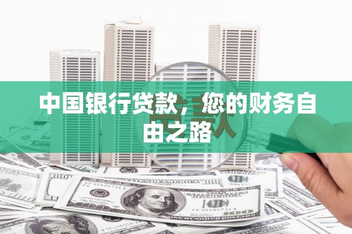 铜官山中国银行贷款，您的财务自由之路