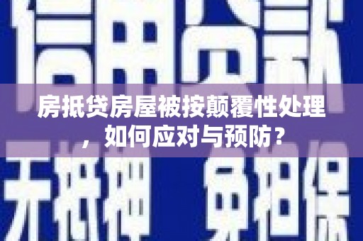 萝北房抵贷房屋被按颠覆性处理，如何应对与预防？