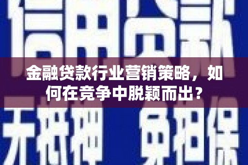 城北金融贷款行业营销策略，如何在竞争中脱颖而出？