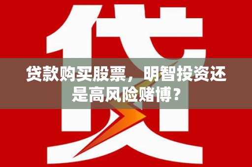 正安贷款购买股票，明智投资还是高风险赌博？