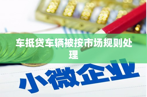 湘东车抵贷车辆被按市场规则处理
