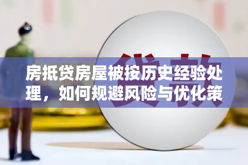 湘东房抵贷房屋被按历史经验处理，如何规避风险与优化策略
