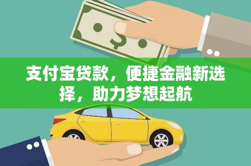 盐源支付宝贷款，便捷金融新选择，助力梦想起航