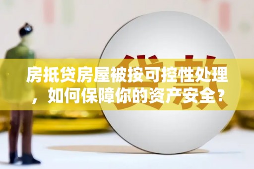 盐源房抵贷房屋被按可控性处理，如何保障你的资产安全？