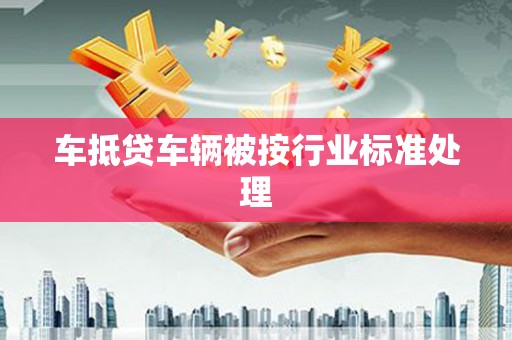 盐源车抵贷车辆被按行业标准处理