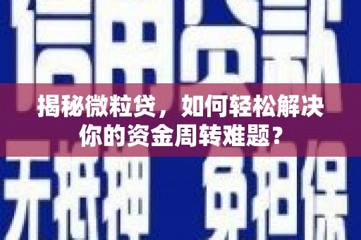 士林揭秘微粒贷，如何轻松解决你的资金周转难题？