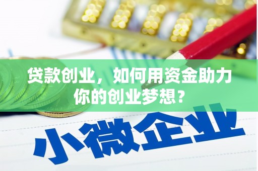 湘潭贷款创业，如何用资金助力你的创业梦想？