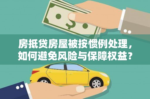 市南房抵贷房屋被按惯例处理，如何避免风险与保障权益？