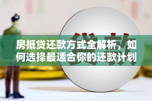 广水房抵贷还款方式全解析，如何选择最适合你的还款计划？