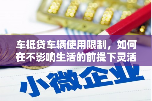 大堂车抵贷车辆使用限制，如何在不影响生活的前提下灵活贷款？