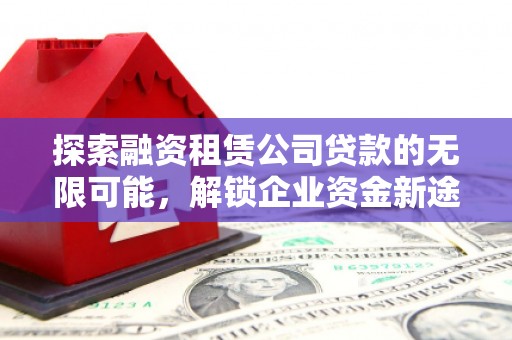 广水探索融资租赁公司贷款的无限可能，解锁企业资金新途径