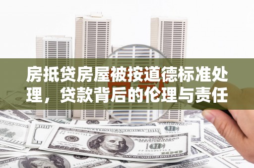 龟山房抵贷房屋被按道德标准处理，贷款背后的伦理与责任
