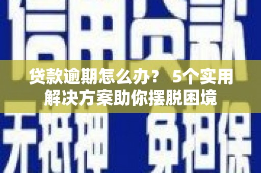 壶关贷款逾期怎么办？ 5个实用解决方案助你摆脱困境