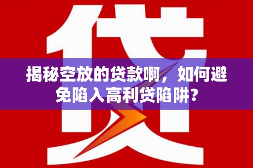 繁昌揭秘空放的贷款啊，如何避免陷入高利贷陷阱？