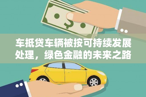 锡林郭勒车抵贷车辆被按可持续发展处理，绿色金融的未来之路
