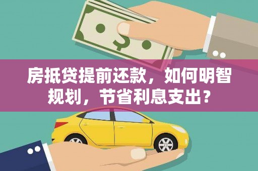 澳门房抵贷提前还款，如何明智规划，节省利息支出？