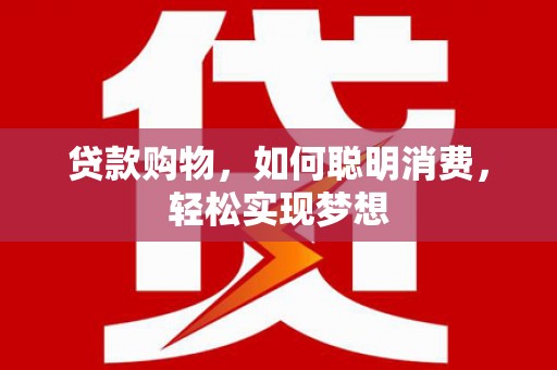 大鹏新区贷款购物，如何聪明消费，轻松实现梦想