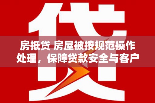 锡林郭勒房抵贷 房屋被按规范操作处理，保障贷款安全与客户权益