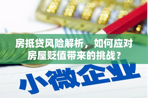 揭阳房抵贷风险解析，如何应对房屋贬值带来的挑战？