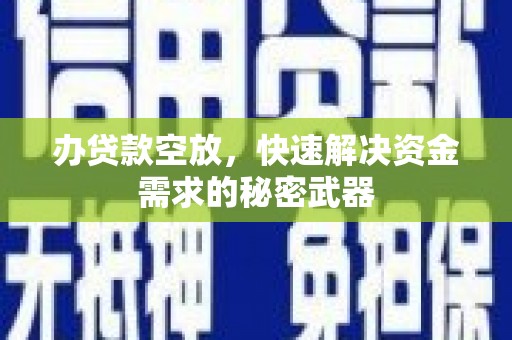 罗山办贷款空放，快速解决资金需求的秘密武器
