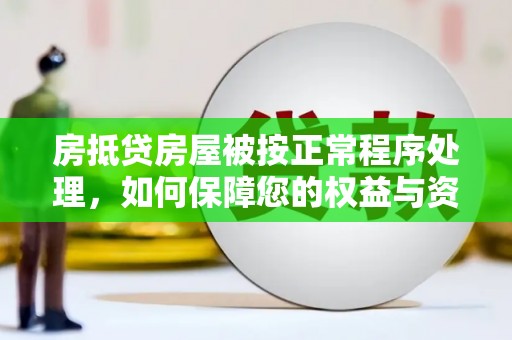 锡林郭勒房抵贷房屋被按正常程序处理，如何保障您的权益与资产安全？