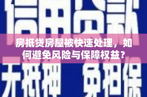 大鹏新区房抵贷房屋被快速处理，如何避免风险与保障权益？