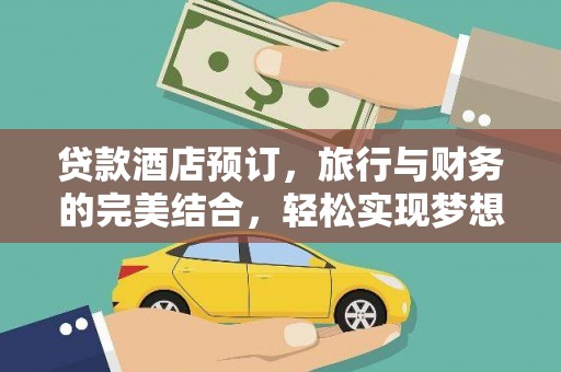 大鹏新区贷款酒店预订，旅行与财务的完美结合，轻松实现梦想之旅